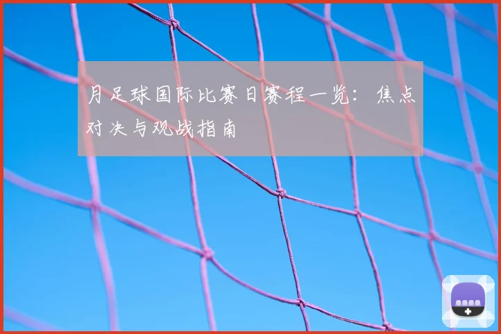 月足球国际比赛日赛程一览：焦点对决与观战指南