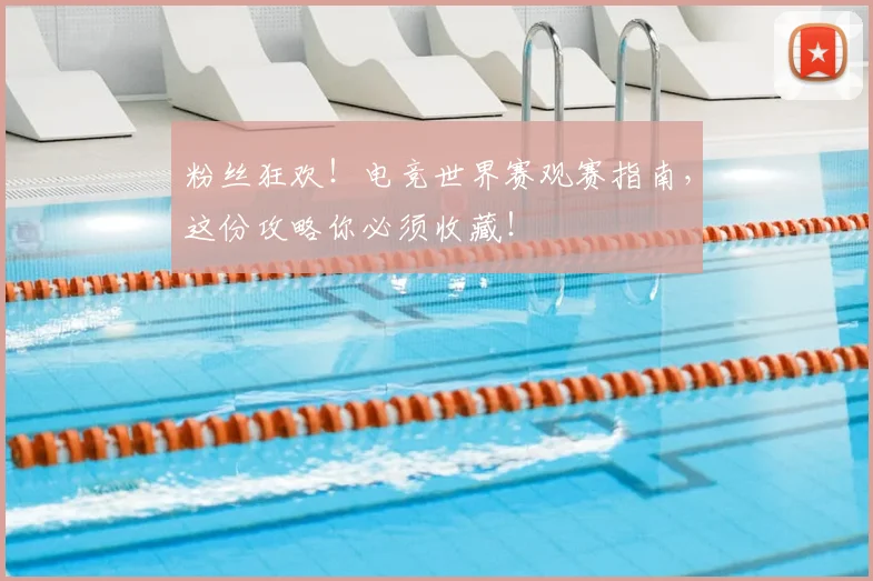 粉丝狂欢！电竞世界赛观赛指南，这份攻略你必须收藏！