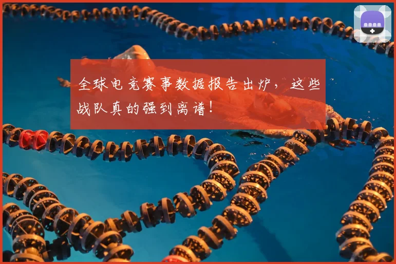 全球电竞赛事数据报告出炉，这些战队真的强到离谱！