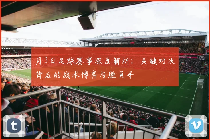 月3日足球赛事深度解析：关键对决背后的战术博弈与胜负手