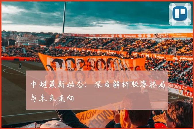中超最新动态：深度解析联赛格局与未来走向
