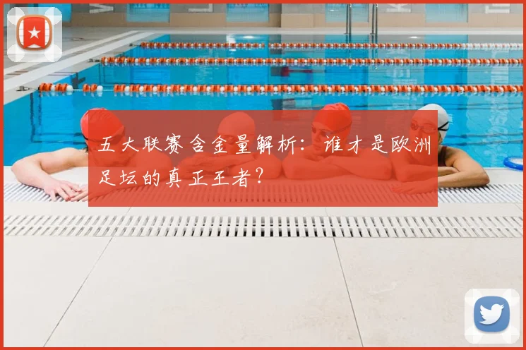 五大联赛含金量解析：谁才是欧洲足坛的真正王者？