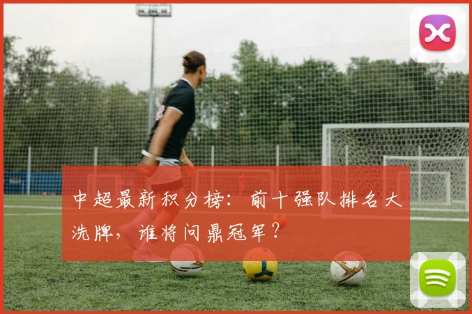 中超最新积分榜：前十强队排名大洗牌，谁将问鼎冠军？