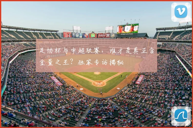 足协杯与中超联赛，谁才是真正含金量之王？独家专访揭秘